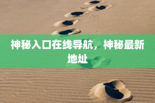 神秘入口在线导航，神秘最新地址
