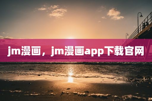 jm漫画，jm漫画app下载官网