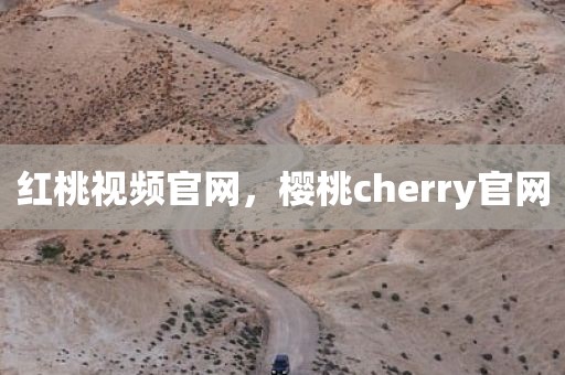 红桃视频官网，樱桃cherry官网