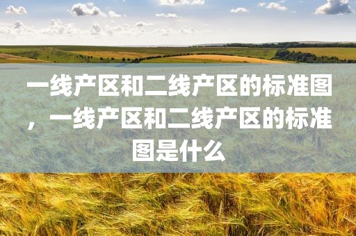 一线产区和二线产区的标准图，一线产区和二线产区的标准图是什么