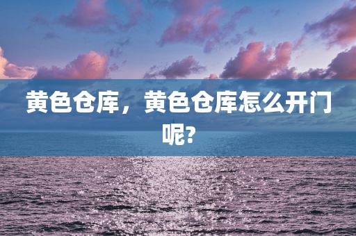 黄色仓库，黄色仓库怎么开门呢?