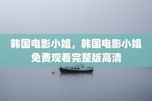韩国电影小姐，韩国电影小姐免费观看完整版高清