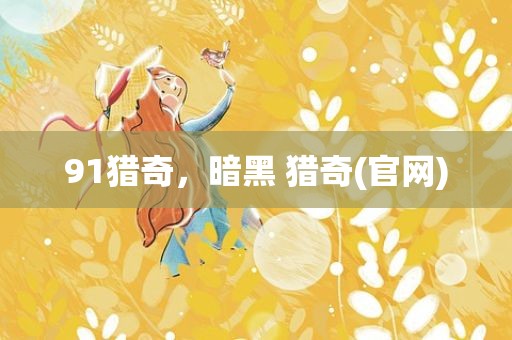 91猎奇，暗黑 猎奇(官网)