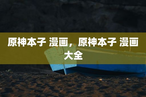 原神本子 漫画，原神本子 漫画大全