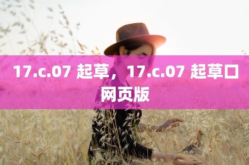 17.c.07 起草，17.c.07 起草口网页版