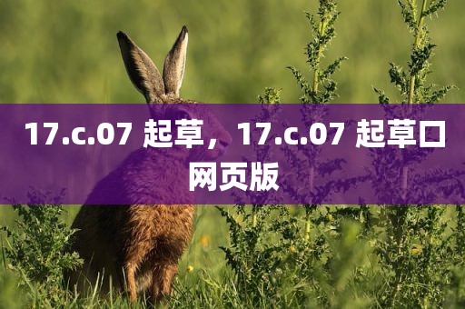 17.c.07 起草，17.c.07 起草口网页版