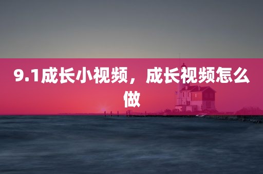 9.1成长小视频，成长视频怎么做