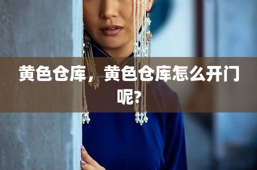 黄色仓库，黄色仓库怎么开门呢?