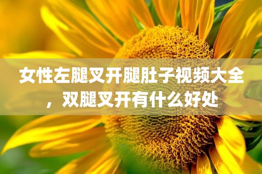 女性左腿叉开腿肚子视频大全，双腿叉开有什么好处
