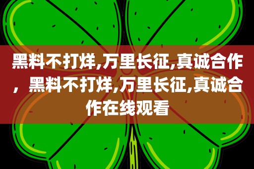 黑料不打烊,万里长征,真诚合作，黑料不打烊,万里长征,真诚合作在线观看