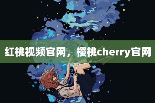 红桃视频官网，樱桃cherry官网