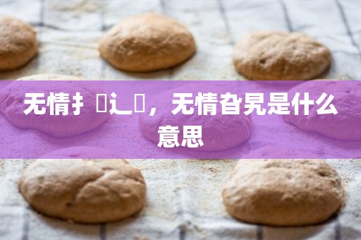 无情扌臿辶畐，无情旮旯是什么意思