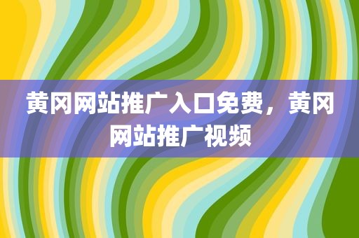 黄冈网站推广入口免费，黄冈网站推广视频