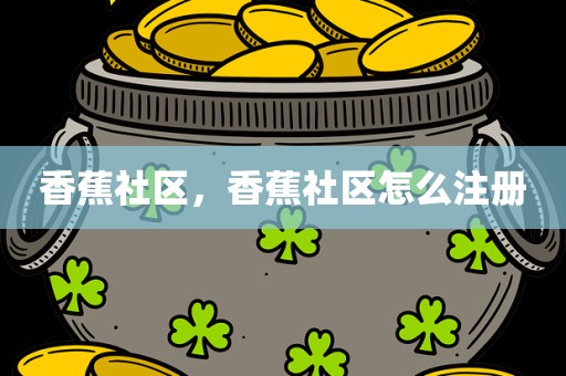 香蕉社区，香蕉社区怎么注册