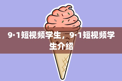 9·1短视频学生，9·1短视频学生介绍
