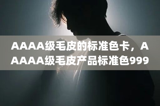 AAAA级毛皮的标准色卡，AAAAA级毛皮产品标准色999