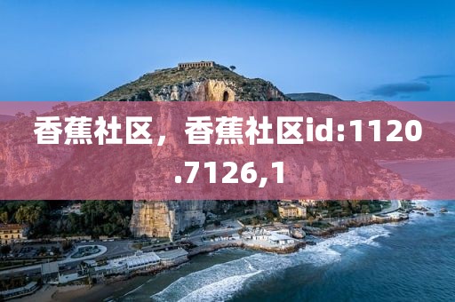 香蕉社区，香蕉社区id:1120.7126,1