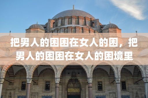 把男人的困困在女人的困，把男人的困困在女人的困境里