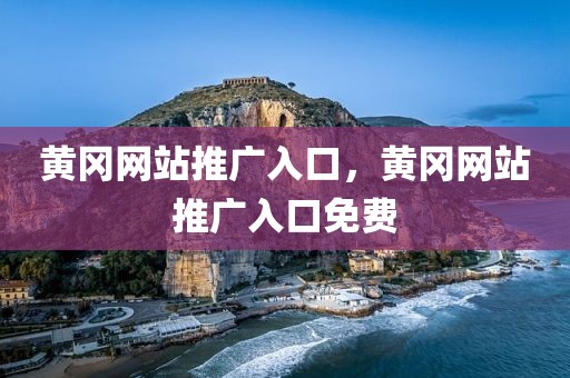 黄冈网站推广入口，黄冈网站推广入口免费