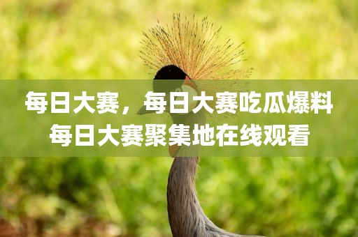 每日大赛，每日大赛吃瓜爆料每日大赛聚集地在线观看