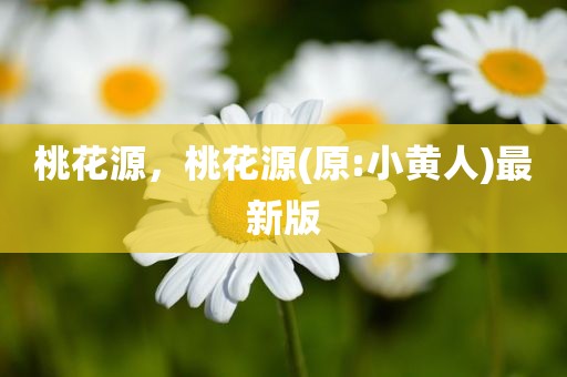 桃花源，桃花源(原:小黄人)最新版