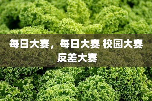 每日大赛，每日大赛 校园大赛 反差大赛