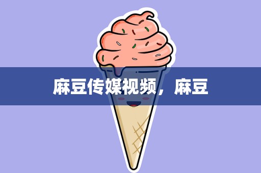 麻豆传媒视频，麻豆