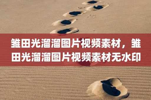 雏田光溜溜图片视频素材，雏田光溜溜图片视频素材无水印