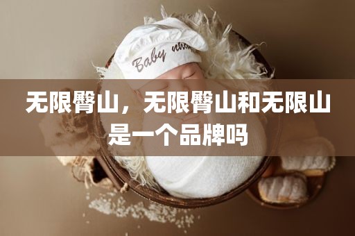 无限臀山，无限臀山和无限山是一个品牌吗