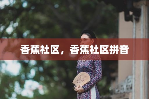 香蕉社区，香蕉社区拼音