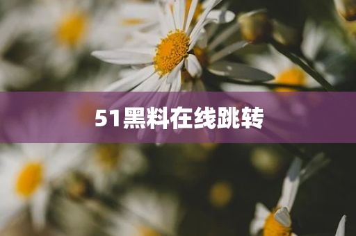 51黑料在线跳转