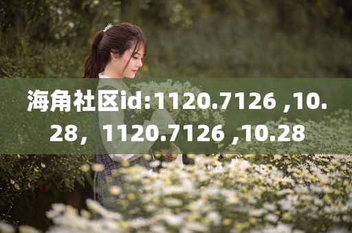 海角社区id:1120.7126 ,10.28，1120.7126 ,10.28