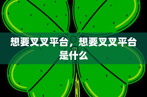 想要叉叉平台，想要叉叉平台是什么