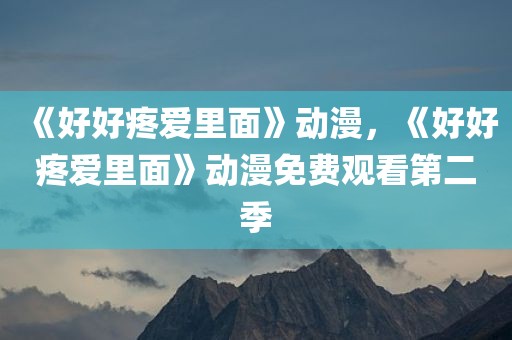 《好好疼爱里面》动漫，《好好疼爱里面》动漫免费观看第二季
