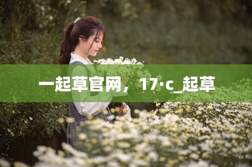 一起草官网，17·c_起草