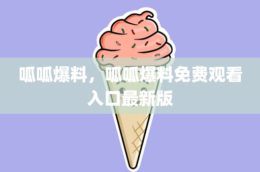 呱呱爆料，呱呱爆料免费观看入口最新版