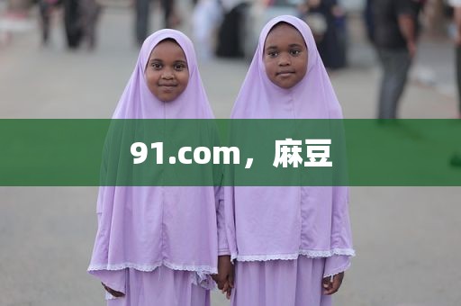 91.com，麻豆