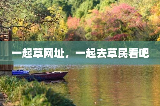 一起草网址，一起去草民看吧