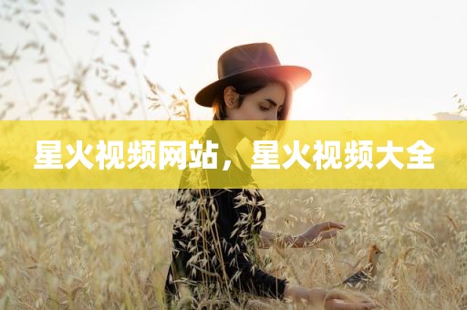 星火视频网站，星火视频大全