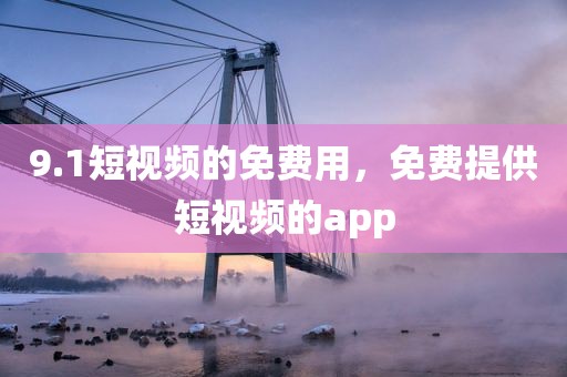 9.1短视频的免费用，免费提供短视频的app