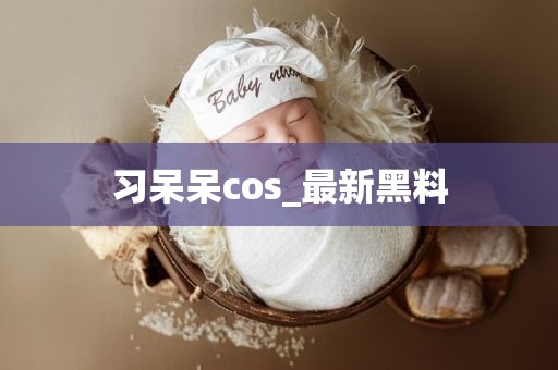 习呆呆cos_最新黑料