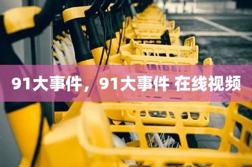 91大事件，91大事件 在线视频