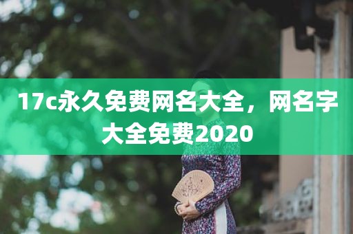 17c永久免费网名大全，网名字大全免费2020