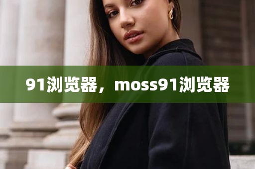 91浏览器，moss91浏览器