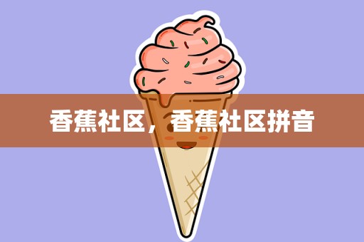 香蕉社区，香蕉社区拼音