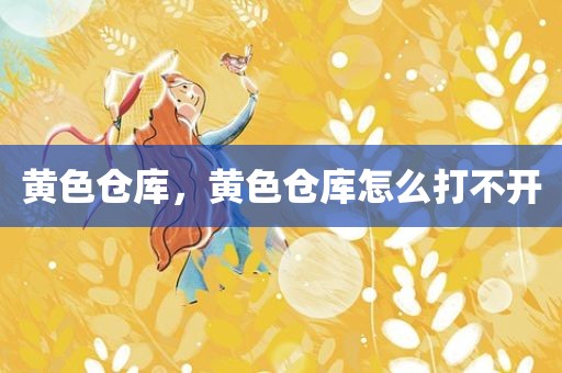 黄色仓库，黄色仓库怎么打不开