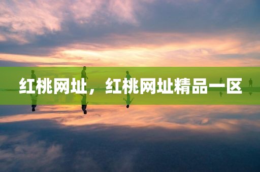 红桃网址，红桃网址精品一区