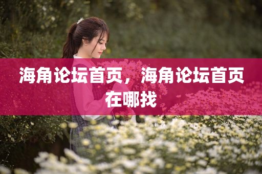 海角论坛首页，海角论坛首页在哪找