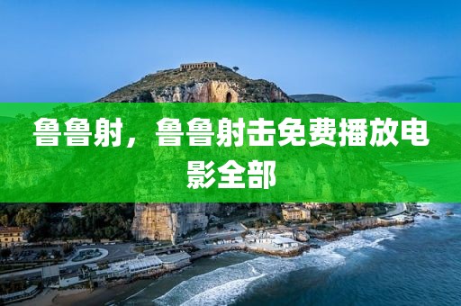 鲁鲁射，鲁鲁射击免费播放电影全部
