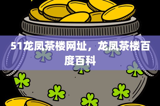 51龙凤茶楼网址，龙凤茶楼百度百科